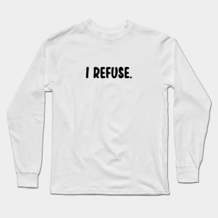 I Refuse Long Sleeve T-Shirt